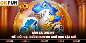 Bắn Cá Online - Thế Giới Đại Dương OKFUN Hấp Dẫn Chờ Bạn Khám Phá