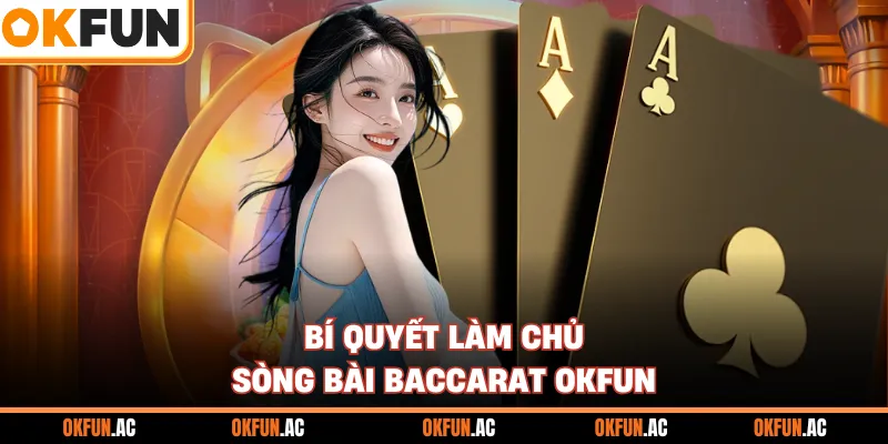 Bí quyết làm chủ sòng bài baccarat OKFUN