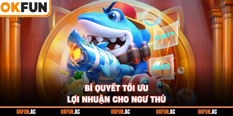 Bí quyết tối ưu lợi nhuận cho ngư thủ