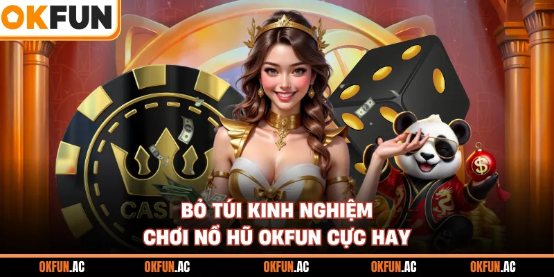 Bỏ túi kinh nghiệm chơi nổ hũ OKFUN cực hay
