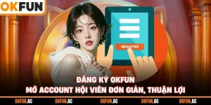 Đăng Ký OKFUN - Mở Account Hội Viên Đơn Giản, Thuận Lợi