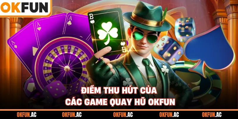 Điểm thu hút của các game quay hũ OKFUN