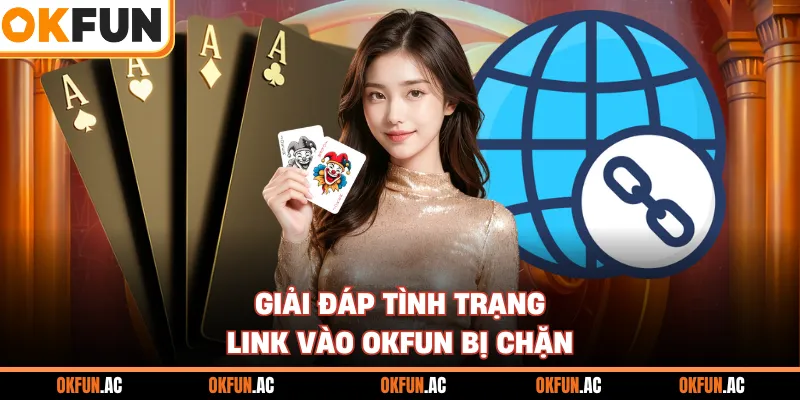 Giải đáp tình trạng link vào OKFUN bị chặn