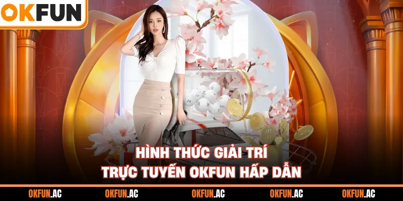Hình thức giải trí trực tuyến OKFUN hấp dẫn