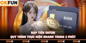 Nạp tiền OKFUN - Quy Trình Thực Hiện Nhanh Trong 2 Phút