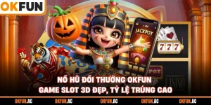 Nổ Hũ Đổi Thưởng OKFUN - Game Slot 3D Đẹp, Tỷ Lệ Trúng Cao