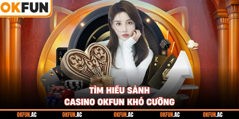 Tìm hiểu sảnh casino OKFUN khó cưỡng