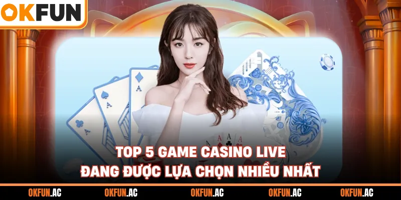 Top 5 game casino live đang được lựa chọn nhiều nhất