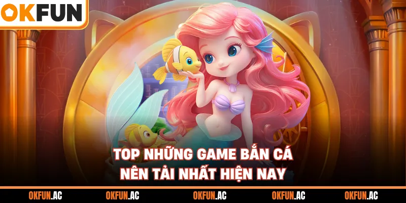 Top những game bắn cá nên tải nhất hiện nay